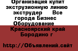 Организация купит экструзионную линию (экструдер). - Все города Бизнес » Оборудование   . Красноярский край,Бородино г.